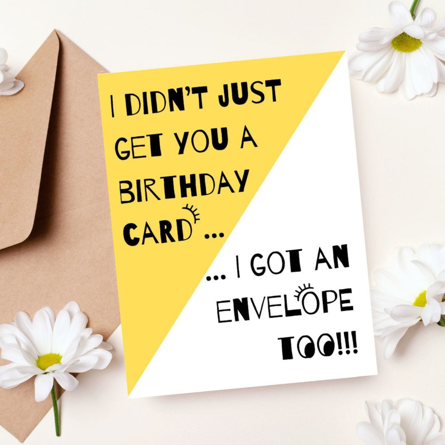 Greeting card with the phrase I Didn't Just Get You A Birthday Card, I Got An Envelope Too featuring a white and yellow background and two big googly eyes. Perfect for adding humor to birthday celebrations with a playful and funny touch.
